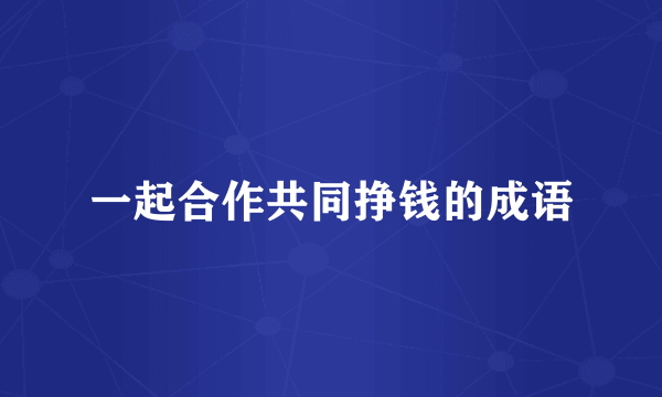一起合作共同挣钱的成语
