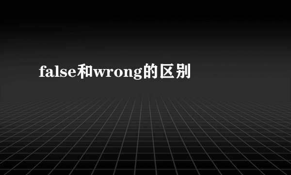 false和wrong的区别