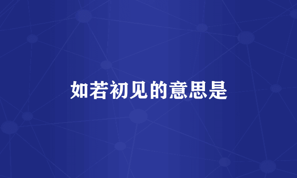 如若初见的意思是