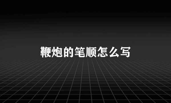 鞭炮的笔顺怎么写