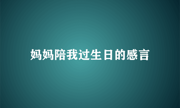 妈妈陪我过生日的感言