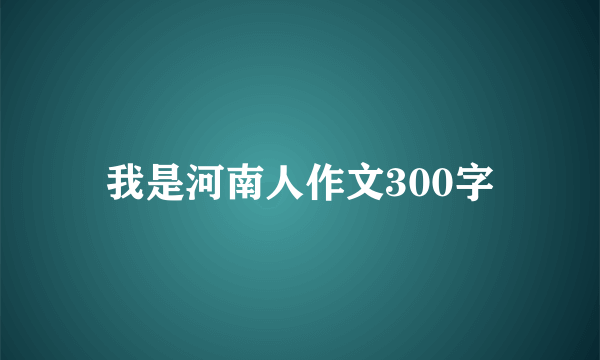 我是河南人作文300字