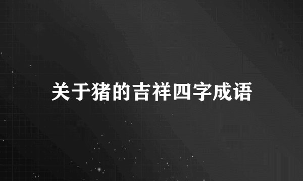 关于猪的吉祥四字成语