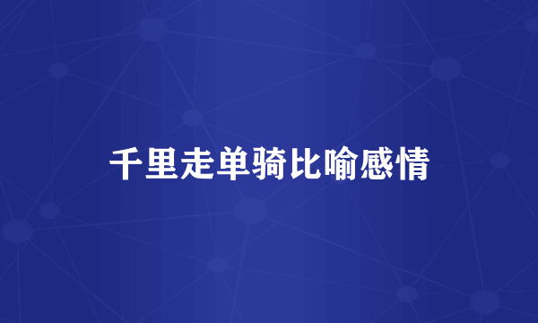 千里走单骑比喻感情