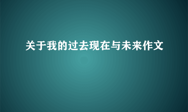 关于我的过去现在与未来作文