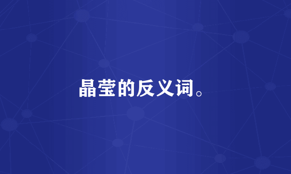 晶莹的反义词。