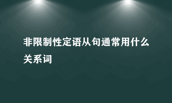 非限制性定语从句通常用什么关系词
