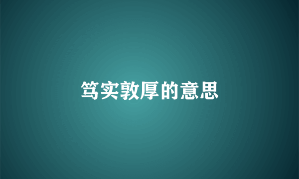 笃实敦厚的意思