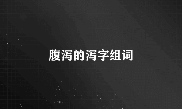 腹泻的泻字组词