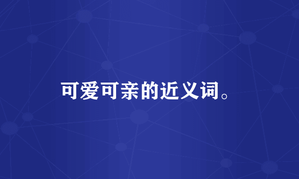 可爱可亲的近义词。