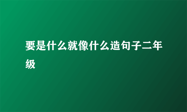 要是什么就像什么造句子二年级