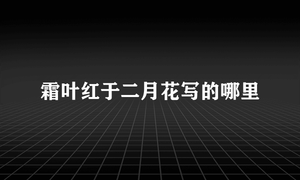 霜叶红于二月花写的哪里
