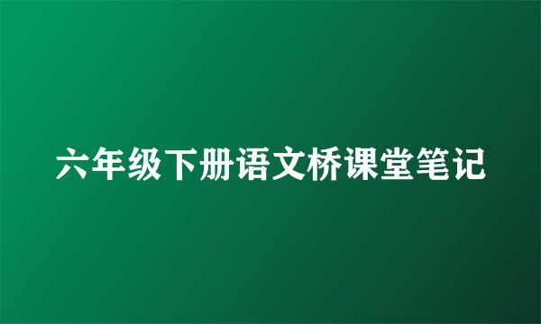 六年级下册语文桥课堂笔记