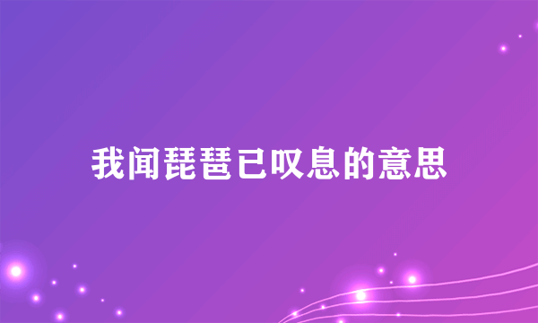 我闻琵琶已叹息的意思