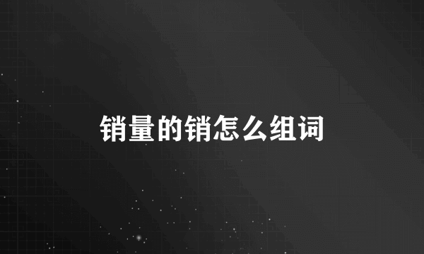 销量的销怎么组词