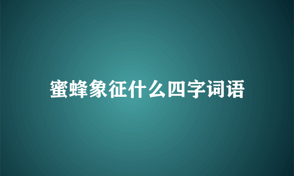 蜜蜂象征什么四字词语