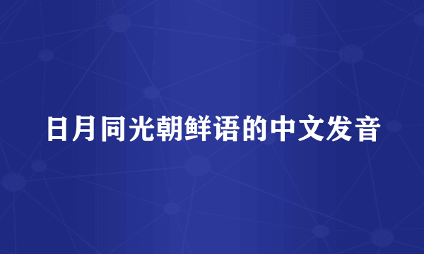 日月同光朝鲜语的中文发音