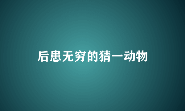 后患无穷的猜一动物