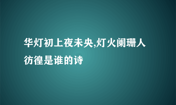 华灯初上夜未央,灯火阑珊人彷徨是谁的诗