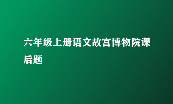 六年级上册语文故宫博物院课后题