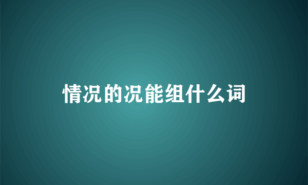 情况的况能组什么词