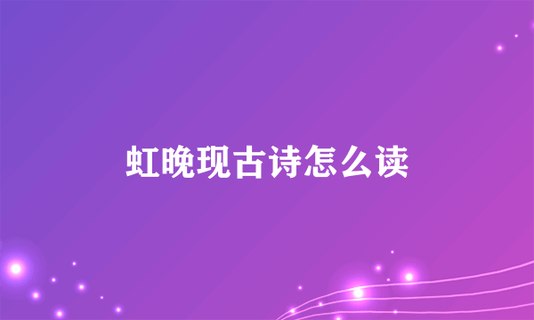 虹晚现古诗怎么读