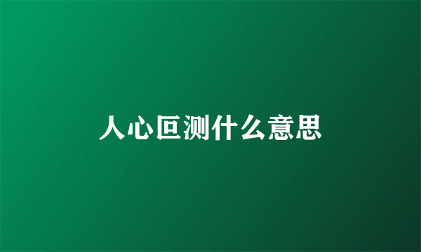 人心叵测什么意思
