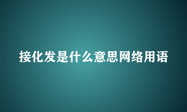 接化发是什么意思网络用语