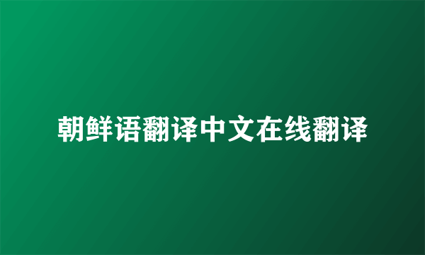 朝鲜语翻译中文在线翻译