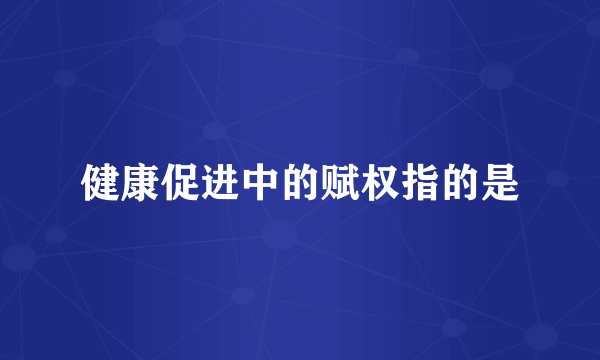 健康促进中的赋权指的是