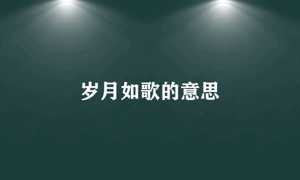 岁月如歌的意思