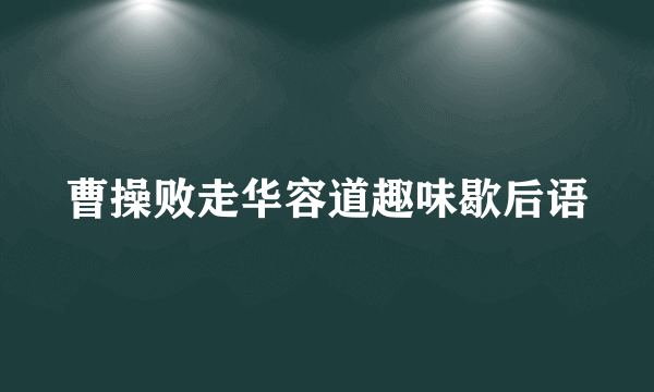 曹操败走华容道趣味歇后语
