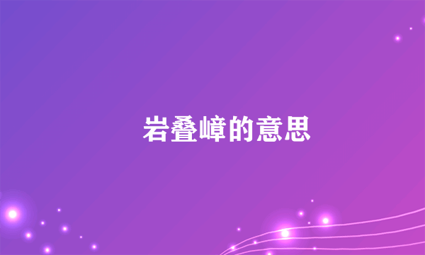 巉岩叠嶂的意思