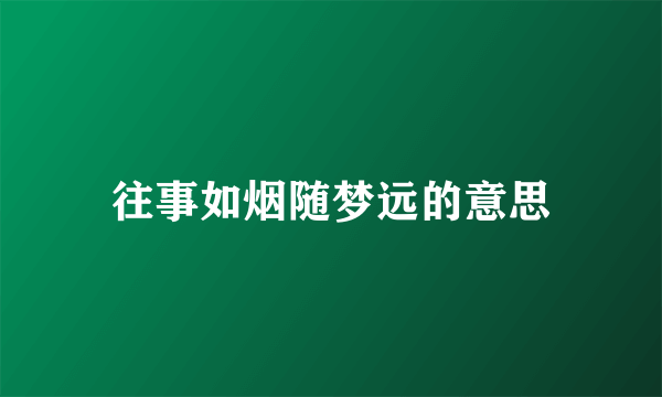 往事如烟随梦远的意思