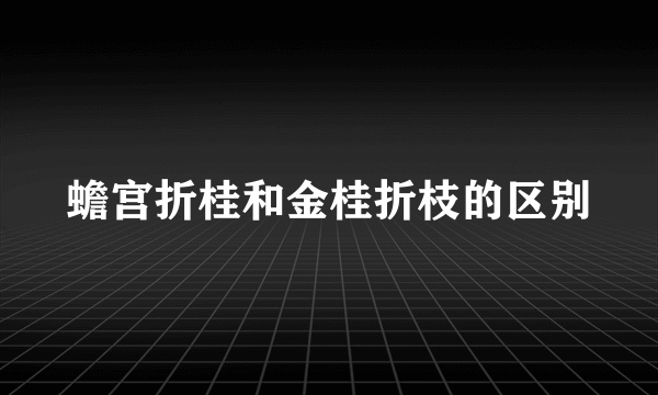 蟾宫折桂和金桂折枝的区别