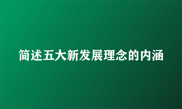 简述五大新发展理念的内涵