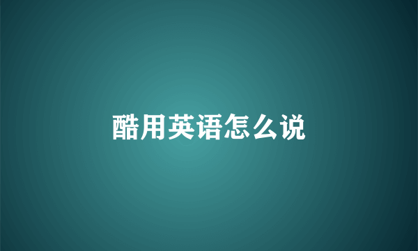 酷用英语怎么说