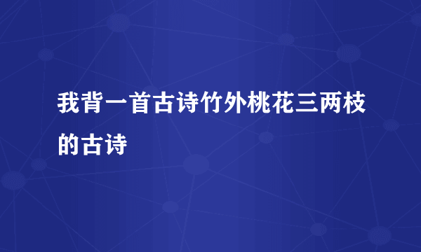 我背一首古诗竹外桃花三两枝的古诗