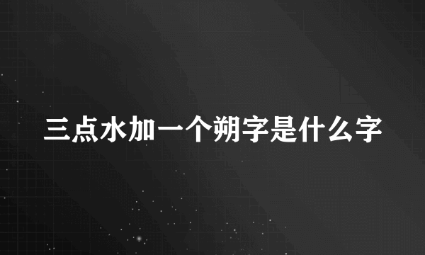 三点水加一个朔字是什么字