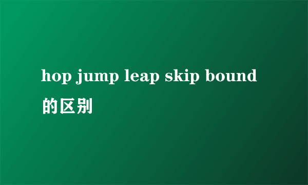 hop jump leap skip bound的区别