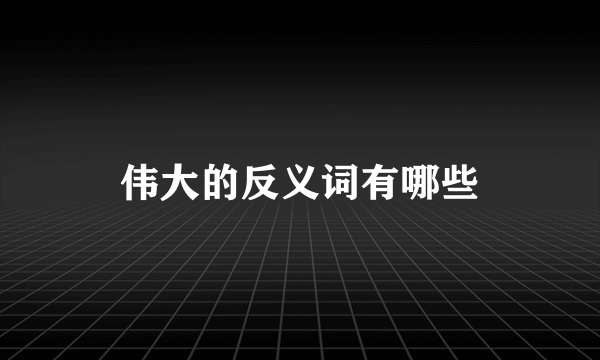 伟大的反义词有哪些