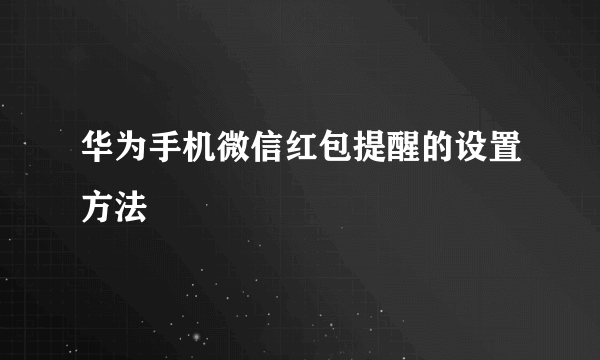 华为手机微信红包提醒的设置方法