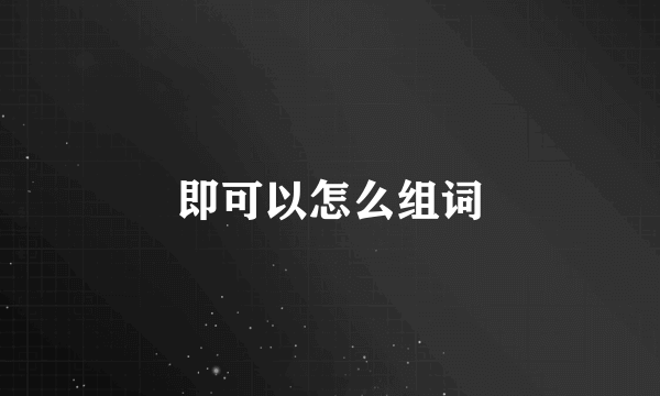 即可以怎么组词