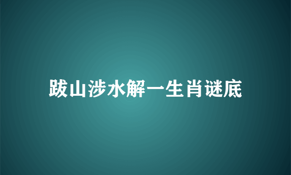跋山涉水解一生肖谜底