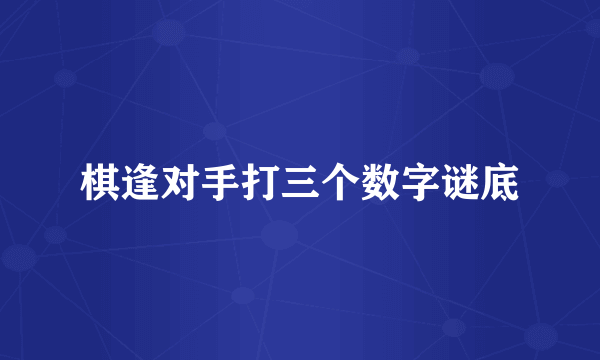 棋逢对手打三个数字谜底