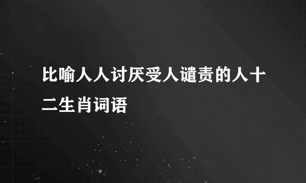 比喻人人讨厌受人谴责的人十二生肖词语