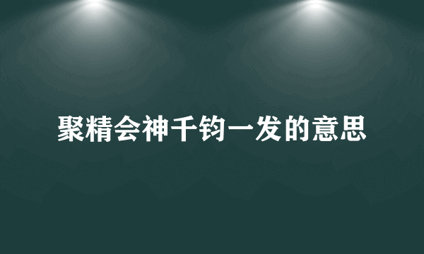聚精会神千钧一发的意思
