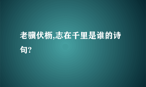 老骥伏枥,志在千里是谁的诗句?