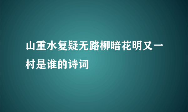 山重水复疑无路柳暗花明又一村是谁的诗词