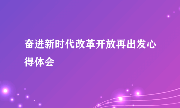 奋进新时代改革开放再出发心得体会